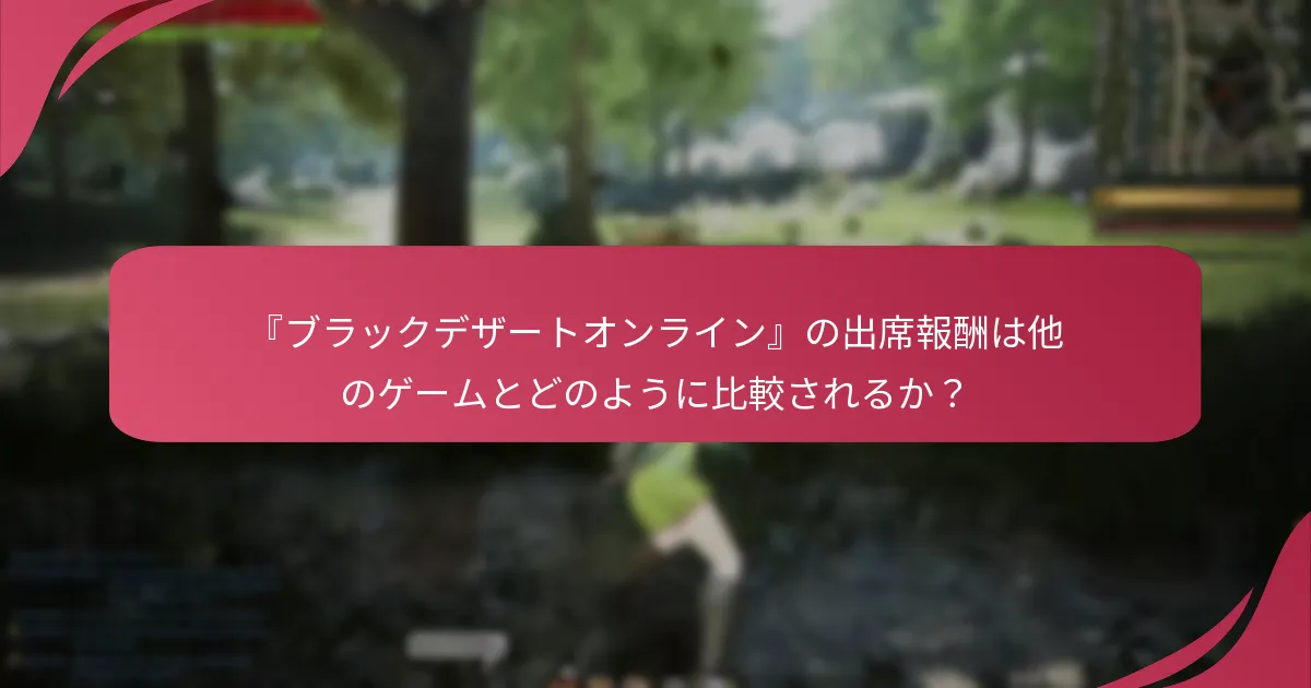 『ブラックデザートオンライン』の出席報酬は他のゲームとどのように比較されるか？
