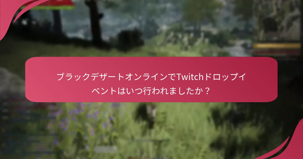 ブラックデザートオンラインでTwitchドロップイベントはいつ行われましたか？