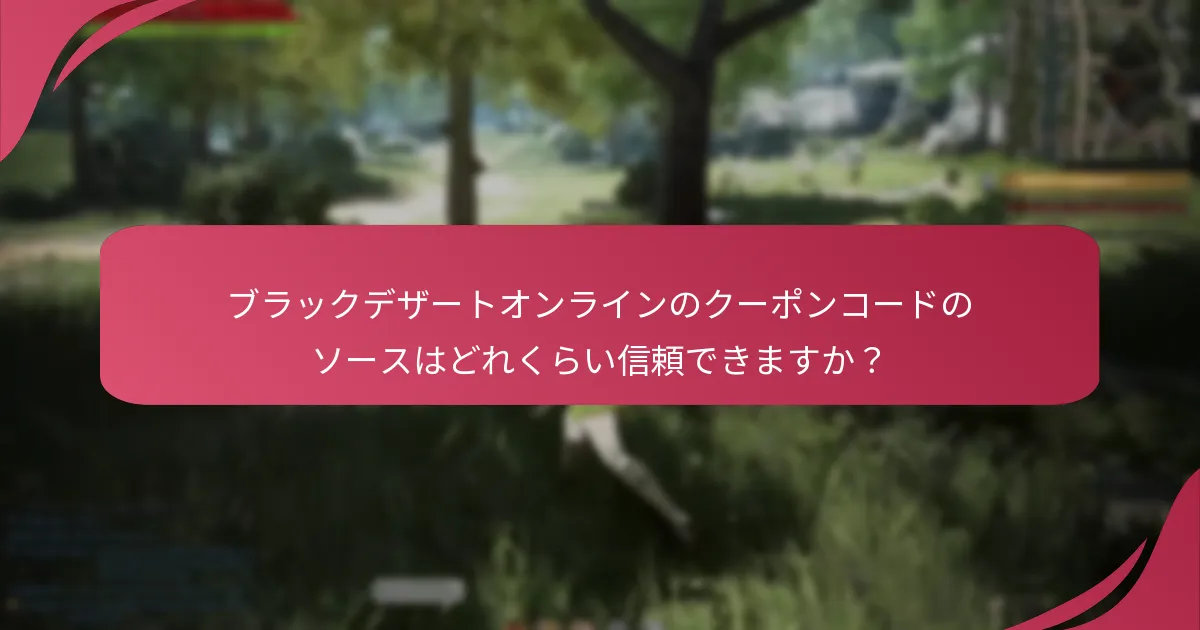ブラックデザートオンラインのクーポンコードのソースはどれくらい信頼できますか？
