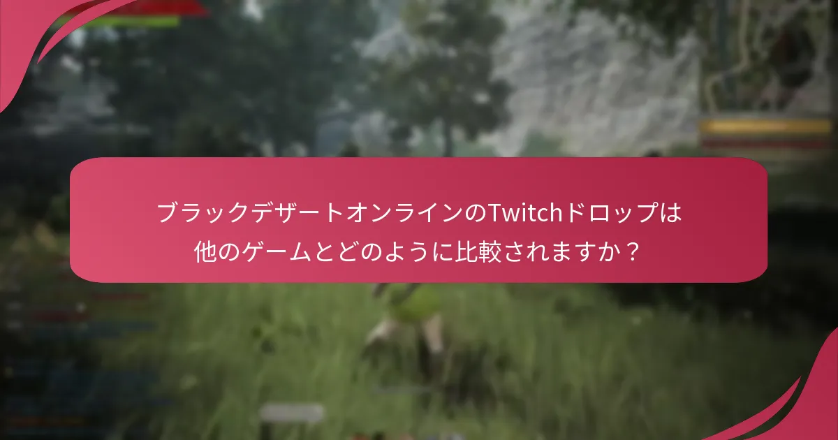 Twitchドロップはブラックデザートオンラインのプレイヤーエンゲージメントにどのように影響しますか？