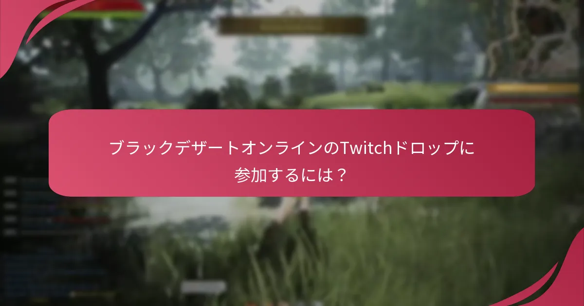 ブラックデザートオンラインのTwitchドロップはいつ利用可能ですか？
