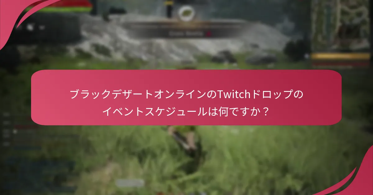 ブラックデザートオンラインのTwitchドロップのストリーミング要件は何ですか？