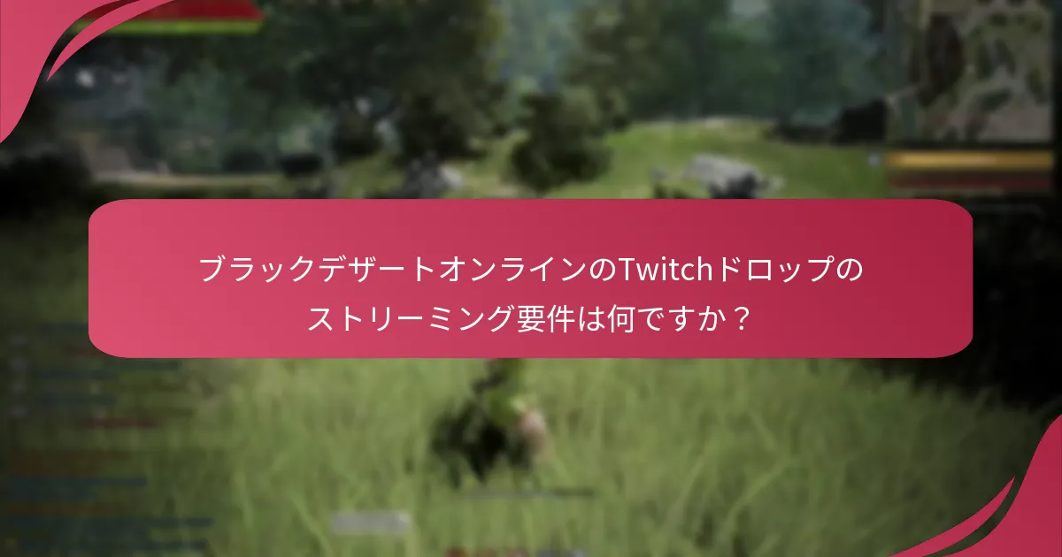 プレイヤーはどのようにブラックデザートオンラインのTwitchドロップに参加できますか？