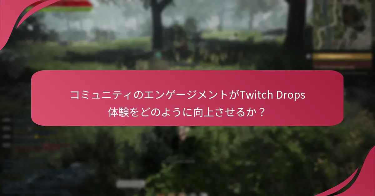 コミュニティのエンゲージメントがTwitch Drops体験をどのように向上させるか？