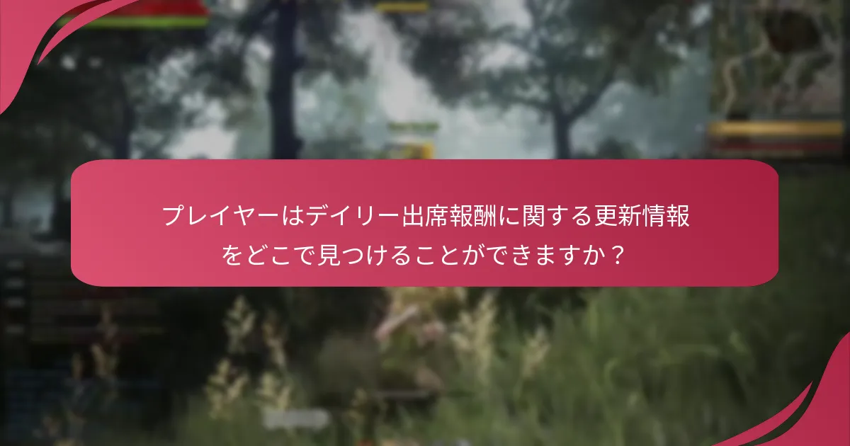 プレイヤーはデイリー出席報酬に関する更新情報をどこで見つけることができますか？