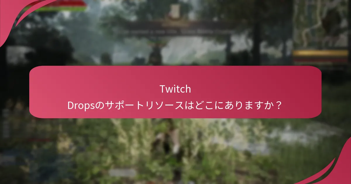 Twitch Dropsのサポートリソースはどこにありますか？
